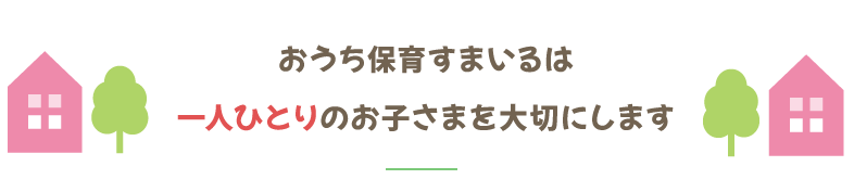 おうち保育すまいるは一人ひとりのお子さまを大切にします